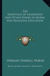 Cover image for The Essentials of Leadership and Other Papers in Moral and Religious Education