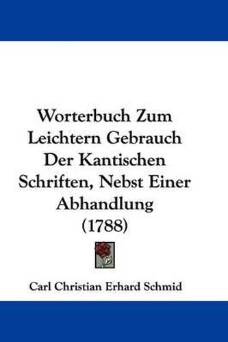 Worterbuch Zum Leichtern Gebrauch Der Kantischen Schriften, Nebst Einer Abhandlung (1788)