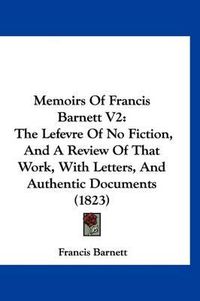 Cover image for Memoirs of Francis Barnett V2: The Lefevre of No Fiction, and a Review of That Work, with Letters, and Authentic Documents (1823)