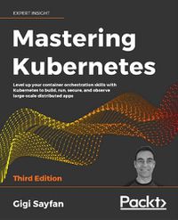 Cover image for Mastering Kubernetes: Level up your container orchestration skills with Kubernetes to build, run, secure, and observe large-scale distributed apps, 3rd Edition