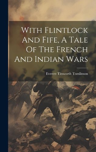 Cover image for With Flintlock And Fife, A Tale Of The French And Indian Wars