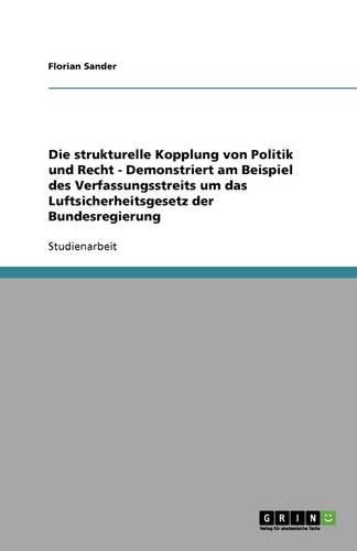 Cover image for Die strukturelle Kopplung von Politik und Recht - Demonstriert am Beispiel des Verfassungsstreits um das Luftsicherheitsgesetz der Bundesregierung
