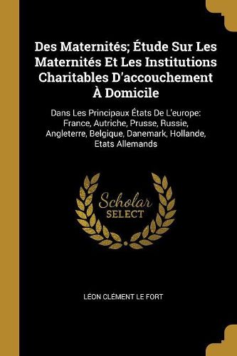 Cover image for Des Maternites; Etude Sur Les Maternites Et Les Institutions Charitables D'accouchement A Domicile