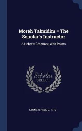 Cover image for Moreh Talmidim = the Scholar's Instructor: A Hebrew Grammar, with Points