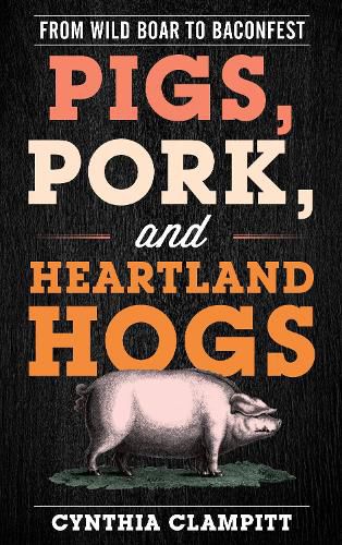 Cover image for Pigs, Pork, and Heartland Hogs: From Wild Boar to Baconfest