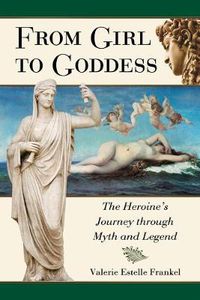 Cover image for From Girl to Goddess: The Heroine's Journey Through Myth and Legend