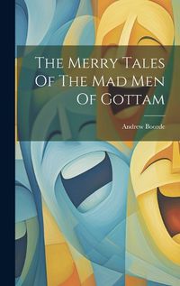 Cover image for The Merry Tales Of The Mad Men Of Gottam