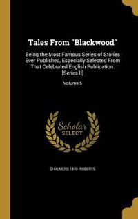 Cover image for Tales from Blackwood: Being the Most Famous Series of Stories Ever Published, Especially Selected from That Celebrated English Publication. [Series II]; Volume 5