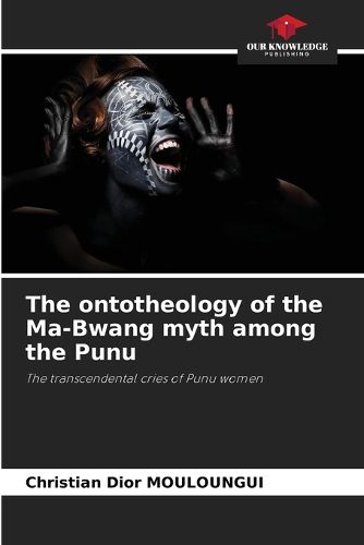 Cover image for The ontotheology of the Ma-Bwang myth among the Punu