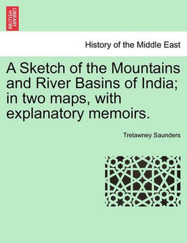 Cover image for A Sketch of the Mountains and River Basins of India; In Two Maps, with Explanatory Memoirs.