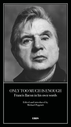 Only Too Much Is Enough: Francis Bacon in his own words