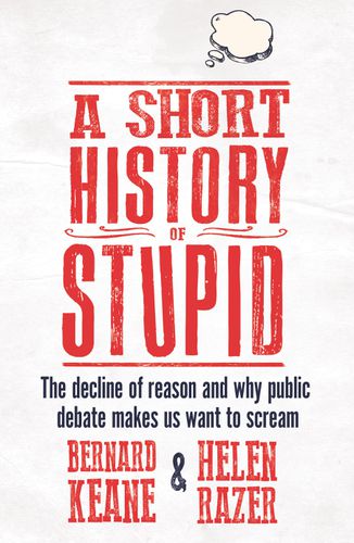 Cover image for A Short History of Stupid: The Decline of Reason and Why Public Debate Makes Us Want to Scream