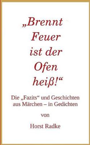 Brennt Feuer ist der Ofen heiss!: Die  Fazits und Geschichten aus Marchen - in Gedichten