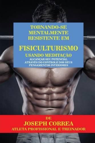 Cover image for Tornando-se mentalmente resistente em Fisiculturismo usando Meditacao: Alcancar seu potencial atraves do controle dos seus pensamentos interiores