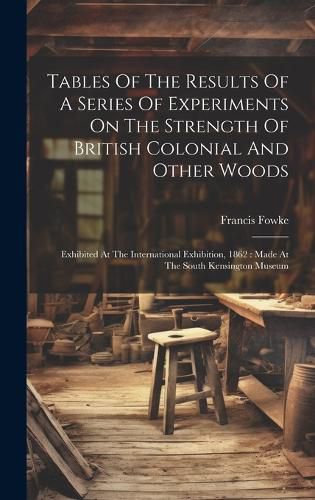 Cover image for Tables Of The Results Of A Series Of Experiments On The Strength Of British Colonial And Other Woods