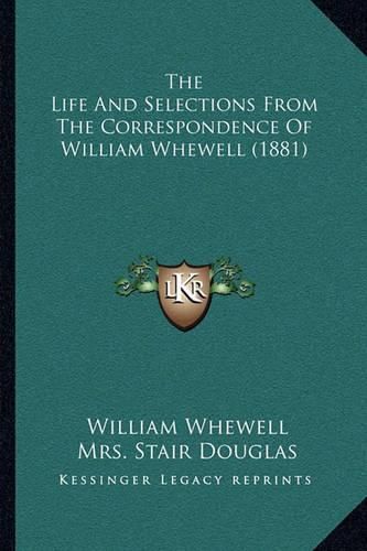 Cover image for The Life and Selections from the Correspondence of William Wthe Life and Selections from the Correspondence of William Whewell (1881) Hewell (1881)