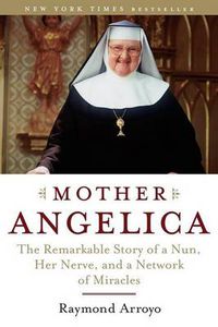 Cover image for Mother Angelica: The Remarkable Story of a Nun, Her Nerve, and a Network of Miracles
