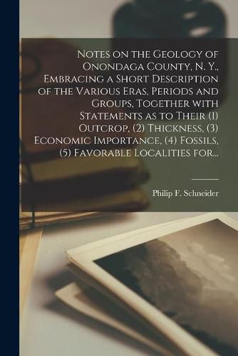 Cover image for Notes on the Geology of Onondaga County, N. Y., Embracing a Short Description of the Various Eras, Periods and Groups, Together With Statements as to Their (1) Outcrop, (2) Thickness, (3) Economic Importance, (4) Fossils, (5) Favorable Localities For...