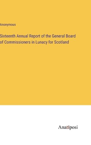 Cover image for Sixteenth Annual Report of the General Board of Commissioners in Lunacy for Scotland