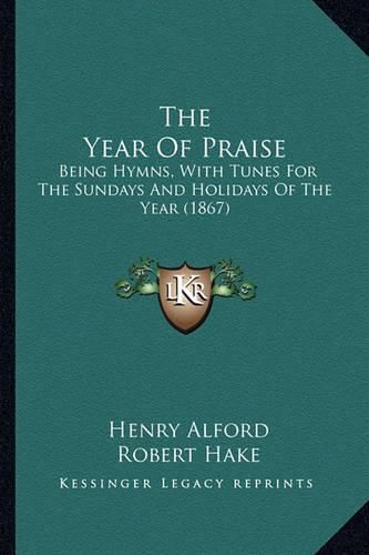 Cover image for The Year of Praise: Being Hymns, with Tunes for the Sundays and Holidays of the Year (1867)