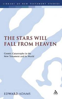 Cover image for The Stars Will Fall From Heaven: 'Cosmic Catastrophe' in the New Testament and its World