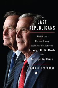 Cover image for The Last Republicans: Inside the Extraordinary Relationship Between George H.W. Bush and George W. Bush