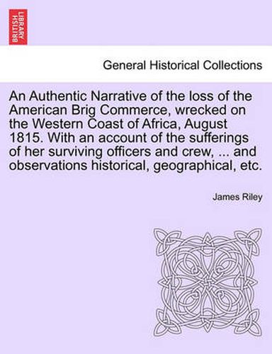 Cover image for An Authentic Narrative of the loss of the American Brig Commerce, wrecked on the Western Coast of Africa, August 1815. With an account of the sufferings of her surviving officers and crew, ... and observations historical, geographical, etc. VOL.I