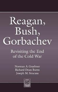 Cover image for Reagan, Bush, Gorbachev: Revisiting the End of the Cold War
