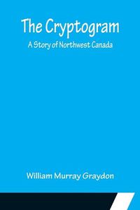 Cover image for The Cryptogram; A Story of Northwest Canada