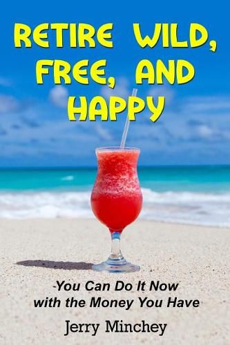 Cover image for Retire Wild, Free, and Happy: You Can Do It Now with the Money You Have