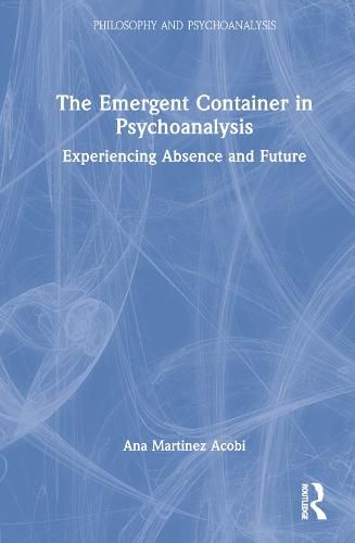 Cover image for The Emergent Container in Psychoanalysis: Experiencing Absence and Future