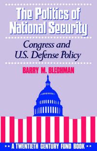 Cover image for The Politics of National Security: Congress and US Defense Policy. A Twentieth-Century Fund Book