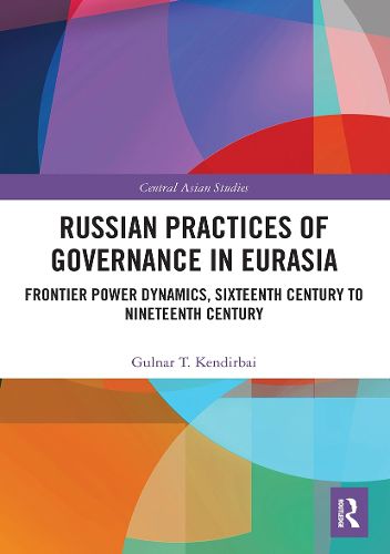 Cover image for Russian Practices of Governance in Eurasia: Frontier Power Dynamics, Sixteenth Century to Nineteenth Century