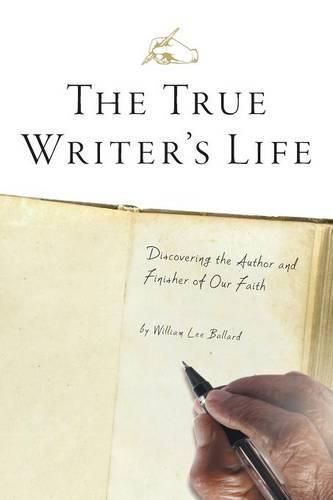 Cover image for The True Writer's Life: Discovering the Author and Finisher of Our Faith