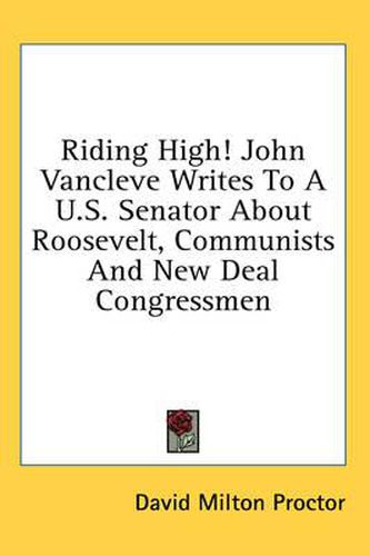 Cover image for Riding High! John Vancleve Writes to A U.S. Senator about Roosevelt, Communists and New Deal Congressmen