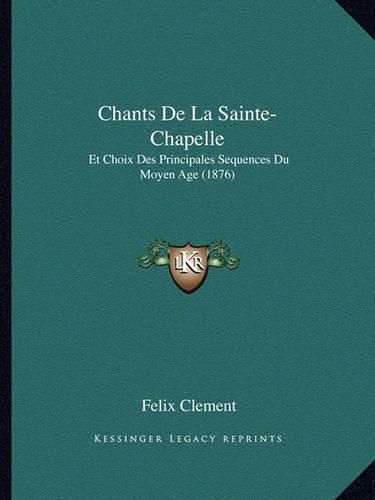 Chants de La Sainte-Chapelle: Et Choix Des Principales Sequences Du Moyen Age (1876)