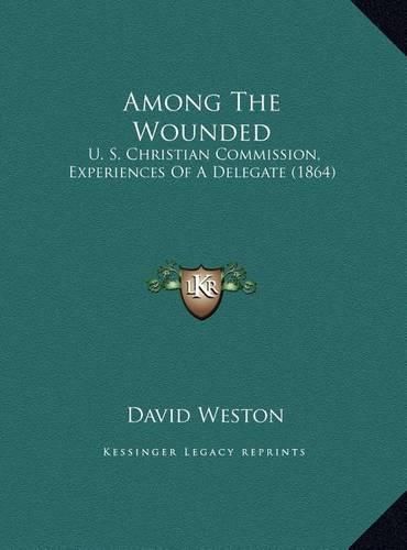 Cover image for Among the Wounded: U. S. Christian Commission, Experiences of a Delegate (1864)