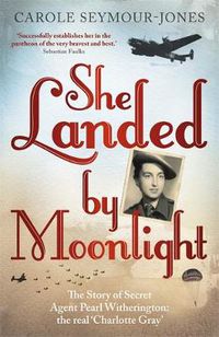 Cover image for She Landed By Moonlight: The Story of Secret Agent Pearl Witherington: the 'real Charlotte Gray