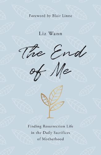 Cover image for The End of Me: Finding Resurrection Life in the Daily Sacrifices of Motherhood
