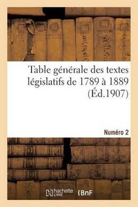 Cover image for Table Generale Des Textes Legislatifs de 1789 A 1889. Numero 2