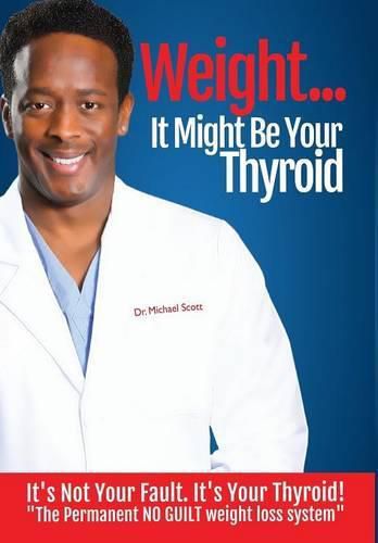 Cover image for Weight? It Might Be Your Thyroid: It's Not Your Fault. It's Your Thyroid! the Permanent No Guilt Weight Loss System