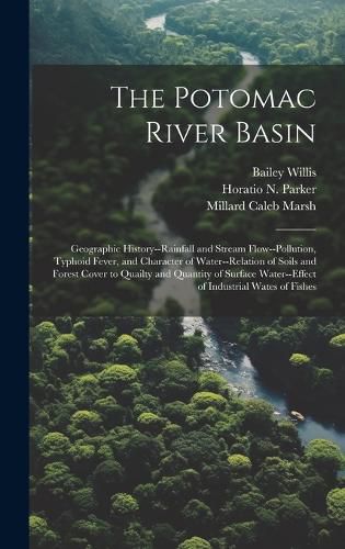 Cover image for The Potomac River Basin; Geographic History--rainfall and Stream Flow--pollution, Typhoid Fever, and Character of Water--relation of Soils and Forest Cover to Quailty and Quantity of Surface Water--effect of Industrial Wates of Fishes