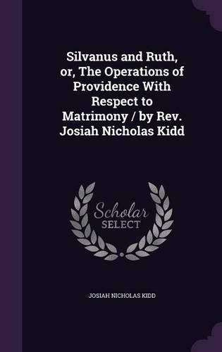 Cover image for Silvanus and Ruth, Or, the Operations of Providence with Respect to Matrimony / By REV. Josiah Nicholas Kidd