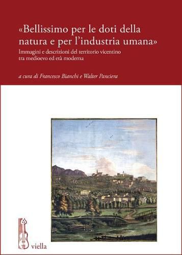 Bellissimo Per Le Doti Della Natura E Per l'Industria Umana: Immagini E Descrizioni del Territorio Vicentino Tra Medioevo Ed Eta Moderna