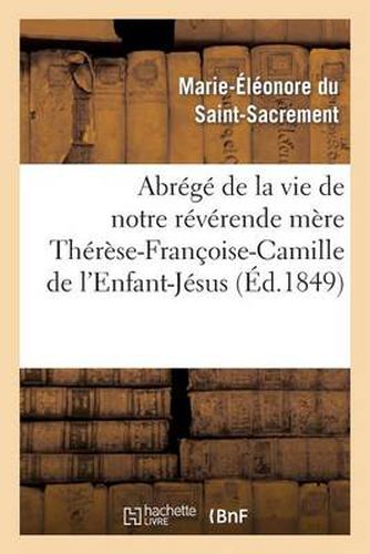 Abrege de la Vie de Notre Reverende Mere Therese-Francoise-Camille de l'Enfant-Jesus: Carmelite: : Decedee Le 9 Mai 1849