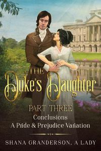 Cover image for The Duke's Daughter Part 3 - Conclusions: A Pride and Prejudice Variation