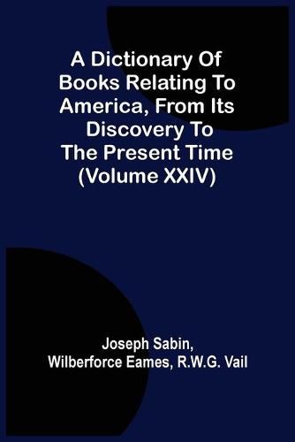 A Dictionary Of Books Relating To America, From Its Discovery To The Present Time (Volume Xxiv)