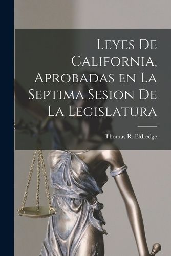 Cover image for Leyes de California, Aprobadas en la Septima Sesion de la Legislatura