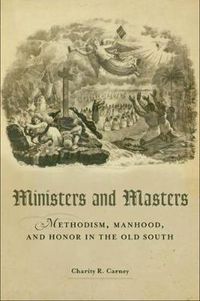 Cover image for Ministers and Masters: Methodism, Manhood, and Honor in the Old South