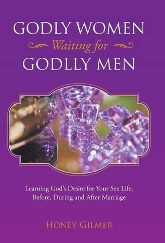 Cover image for Godly Women Waiting for Godlly Men: Learning God's Desire for Your Sex Life, Before, During and After Marriage